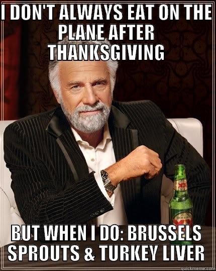 I DON'T ALWAYS EAT ON THE PLANE AFTER THANKSGIVING BUT WHEN I DO: BRUSSELS SPROUTS & TURKEY LIVER The Most Interesting Man In The World