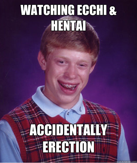 watching ecchi & hentai accidentally erection  Bad Luck Brian