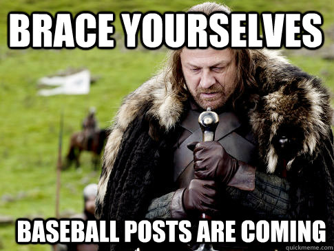 Brace yourselves Baseball posts are coming  Eddard Stark