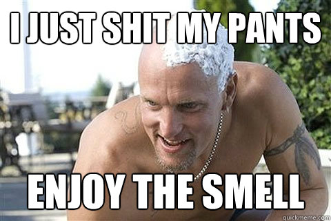 I just shit my pants enjoy the smell  Crazy Woody Harrelson