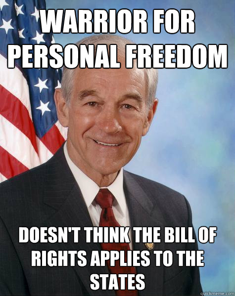 Warrior for personal freedom Doesn't think the bill of rights applies to the states  Ron Paul