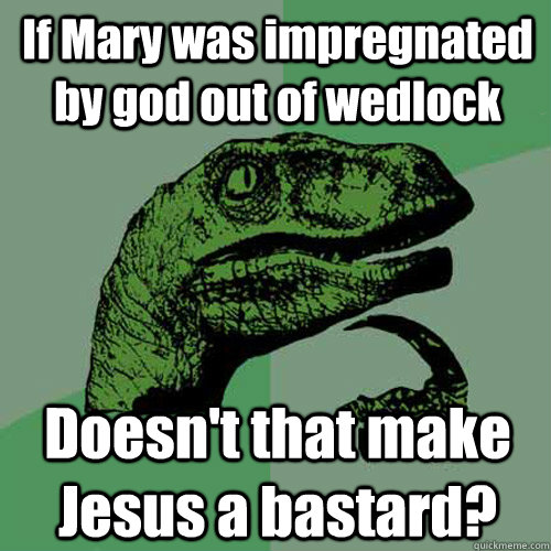 If Mary was impregnated by god out of wedlock Doesn't that make Jesus a bastard?  Philosoraptor