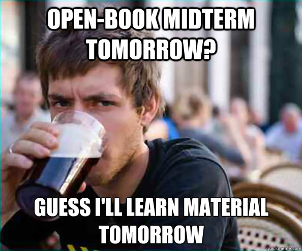 OPEN-book midterm tomorrow? guess i'll learn material tomorrow  Lazy College Senior