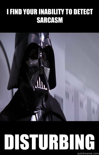 I find your inability to detect sarcasm disturbing  Darth Vader
