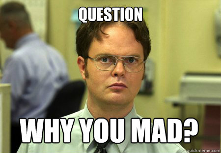 Question Why you mad?  Dwight