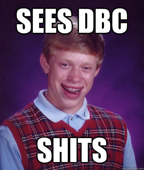 Sees DBC shits  Bad Luck Brian