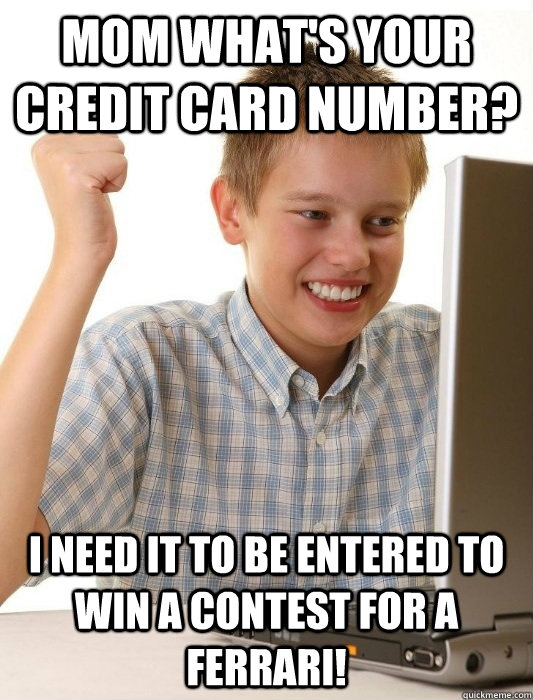 Mom what's your credit card number? I need it to be entered to win a contest for a ferrari! - Mom what's your credit card number? I need it to be entered to win a contest for a ferrari!  First Day on the Internet Kid