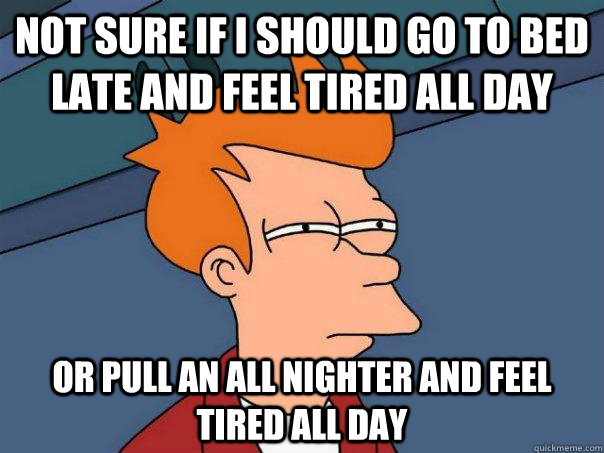 not sure if I should go to bed late and feel tired all day or pull an all nighter and feel tired all day  Futurama Fry