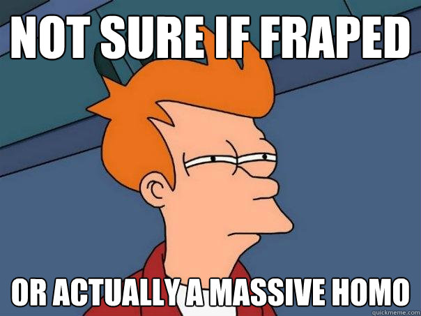 Not sure if fraped or actually a massive homo - Not sure if fraped or actually a massive homo  Futurama Fry