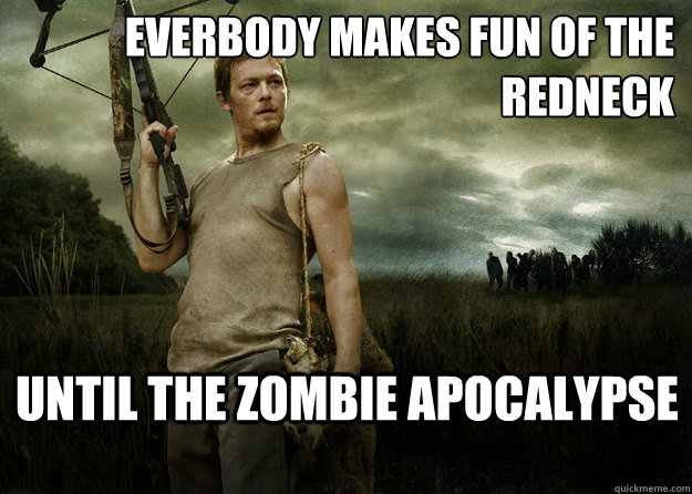 Everbody makes fun of the redneck Until the zombie apocalypse  