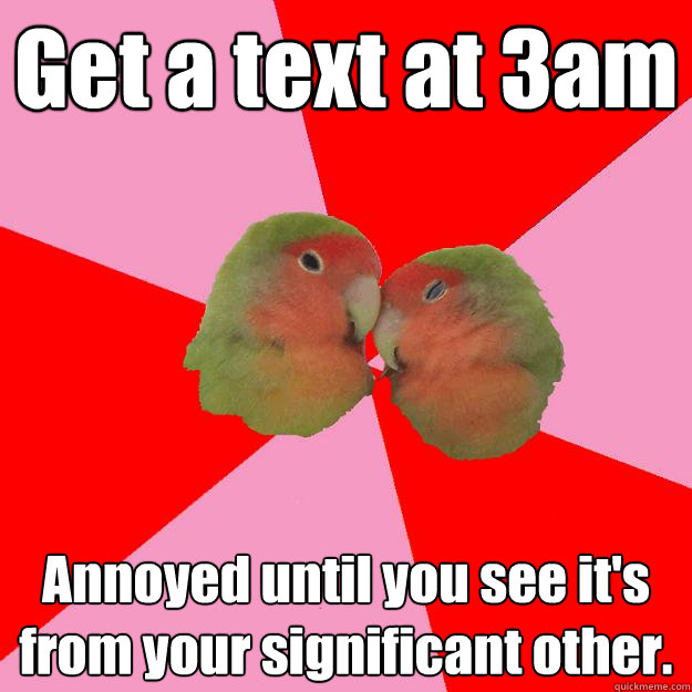 Get a text at 3am Annoyed until you see it's from your significant other.  Annoying Lovebirds