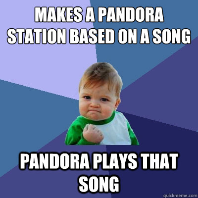 Makes a pandora station based on a song pandora plays that song - Makes a pandora station based on a song pandora plays that song  Success Kid