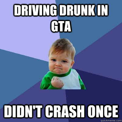 driving drunk in gta didn't crash once  Success Kid