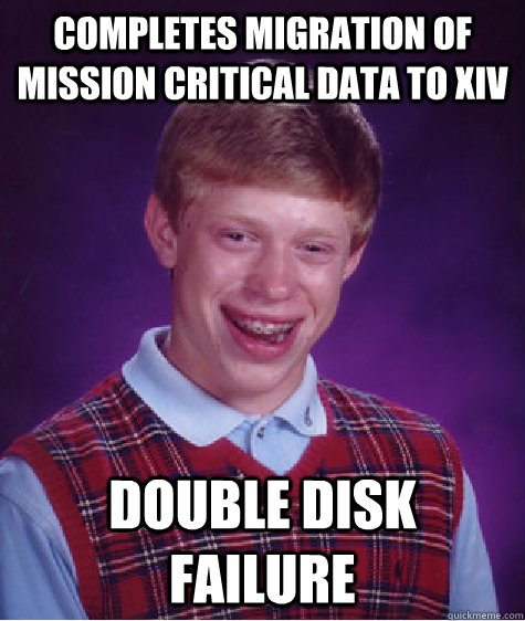 completes migration of mission critical data to xiv double disk failure  Bad Luck Brian