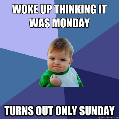 Woke up thinking it was Monday Turns out only Sunday - Woke up thinking it was Monday Turns out only Sunday  Success Kid