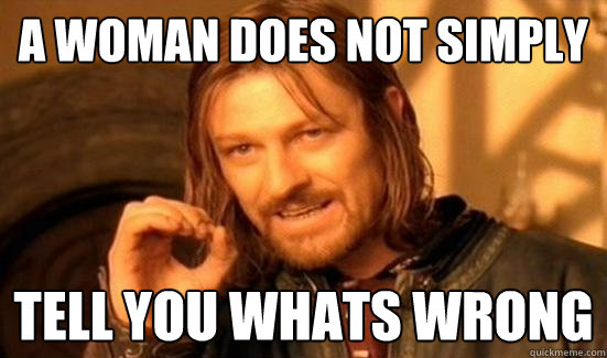 A woman Does Not Simply tell you whats wrong - A woman Does Not Simply tell you whats wrong  Boromir