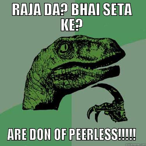 RAJA DA? BHAI SETA KE? ARE DON OF PEERLESS!!!!! Philosoraptor