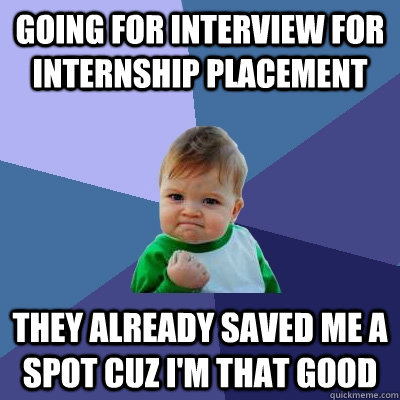 Going for interview for internship placement They already saved me a spot cuz I'm THAT GOOD  Success Kid