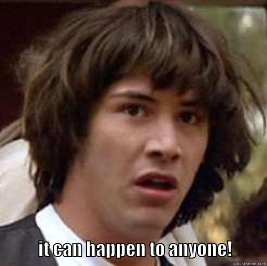                        IT CAN HAPPEN TO ANYONE!          conspiracy keanu