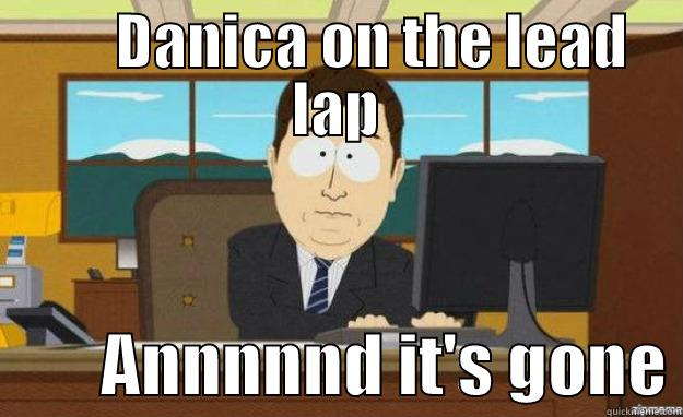 Danica on the lead lap -       DANICA ON THE LEAD LAP         ANNNNND IT'S GONE aaaand its gone