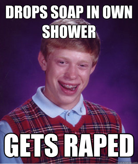 Drops soap in own shower Gets raped  Bad Luck Brian