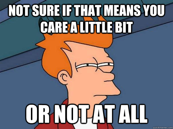 Not sure if that means you care a little bit Or not at all  Futurama Fry