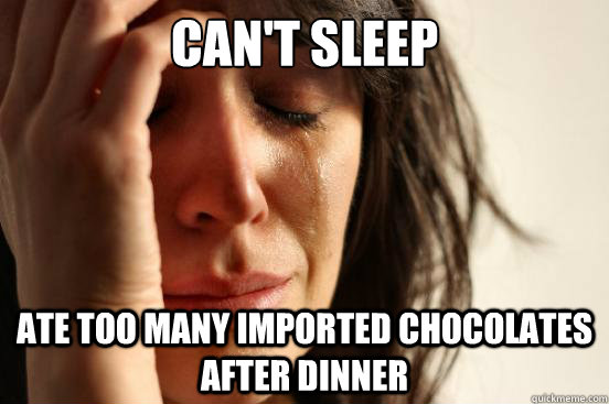 Can't sleep Ate too many imported chocolates after dinner  First World Problems