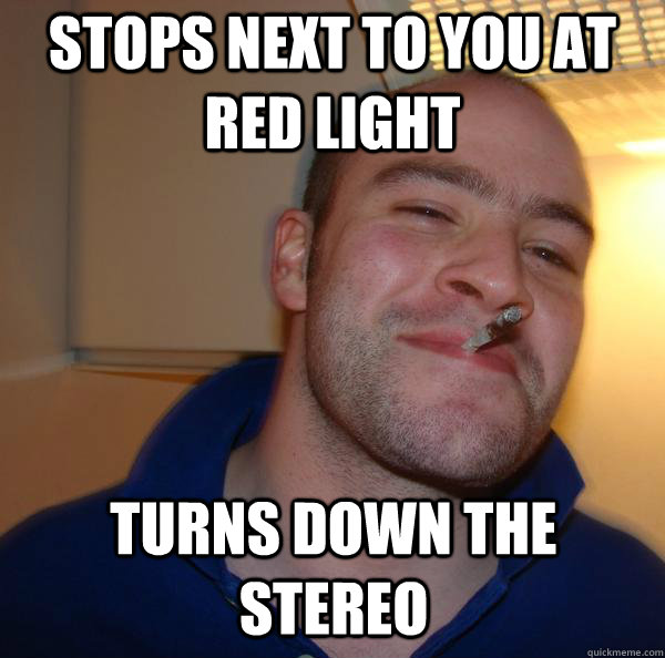 Stops next to you at red light Turns down the stereo - Stops next to you at red light Turns down the stereo  Misc