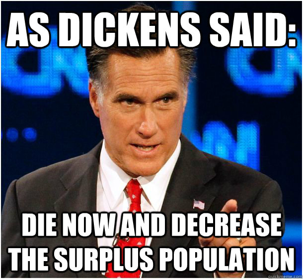 as dickens said: die now and decrease the surplus population  Badass Mitt Romney