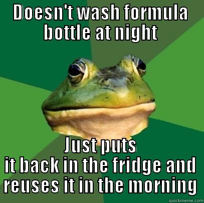 DOESN'T WASH FORMULA BOTTLE AT NIGHT JUST PUTS IT BACK IN THE FRIDGE AND REUSES IT IN THE MORNING Foul Bachelor Frog