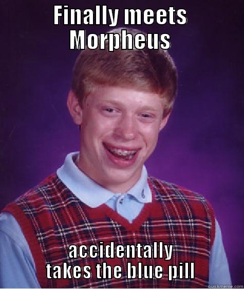 FINALLY MEETS MORPHEUS ACCIDENTALLY TAKES THE BLUE PILL Bad Luck Brian