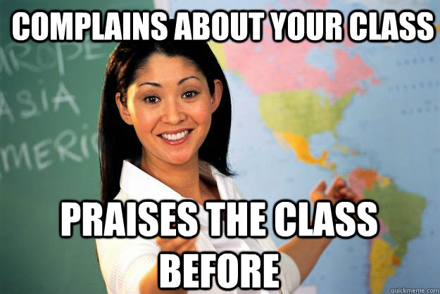 Complains about your class Praises the class before - Complains about your class Praises the class before  Unhelpful High School Teacher