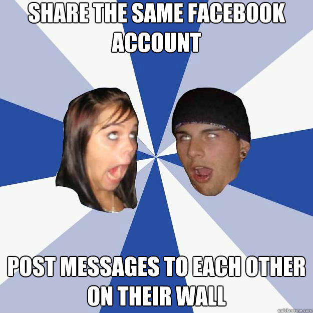 share the same facebook account Post messages to each other on their wall  Annoying Facebook Couple