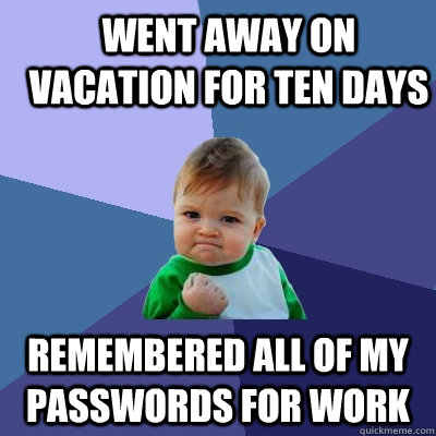 Went away on vacation for ten days remembered all of my passwords for work  - Went away on vacation for ten days remembered all of my passwords for work   Success Kid