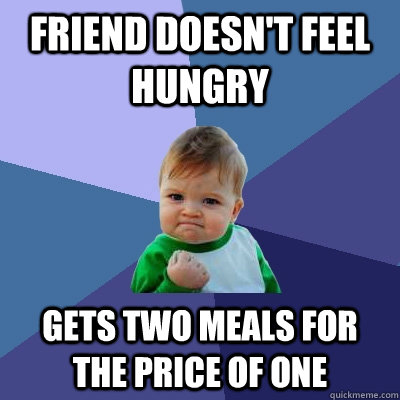 friend doesn't feel hungry gets two meals for the price of one - friend doesn't feel hungry gets two meals for the price of one  Success Kid