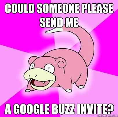 could someone please send me a google buzz invite? - could someone please send me a google buzz invite?  Slowpoke