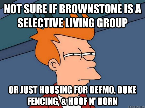 NOT SURE IF BROWNSTONE IS A SELECTIVE LIVING GROUP OR JUST HOUSING FOR DEFMO, DUKE FENCING, & HOOF N' HORN  Futurama Fry