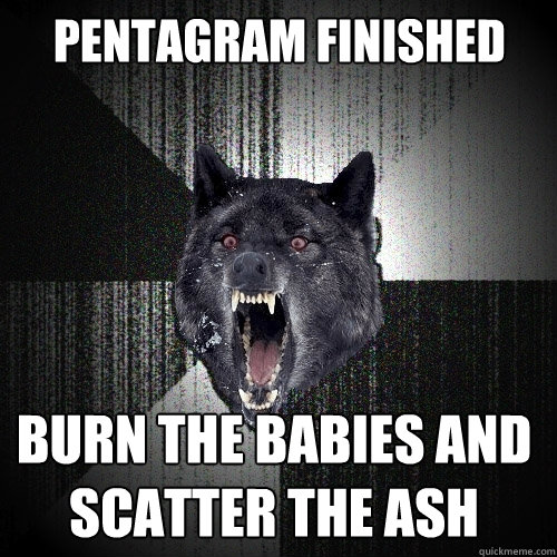 Pentagram Finished Burn the Babies and scatter the Ash   Insanity Wolf