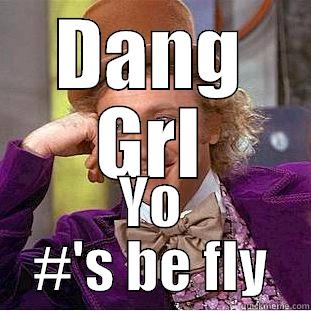 DANG GRL YO #'S BE FLY Condescending Wonka