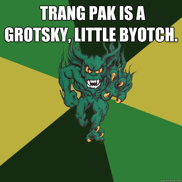  Trang Pak is a grotsky, little byotch.   Green Terror