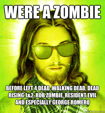 Were a zombie Before Left 4 dead, walking dead, dead rising 1&2, Rob Zombie, Resident Evil and especially George Romero - Were a zombie Before Left 4 dead, walking dead, dead rising 1&2, Rob Zombie, Resident Evil and especially George Romero  Misc