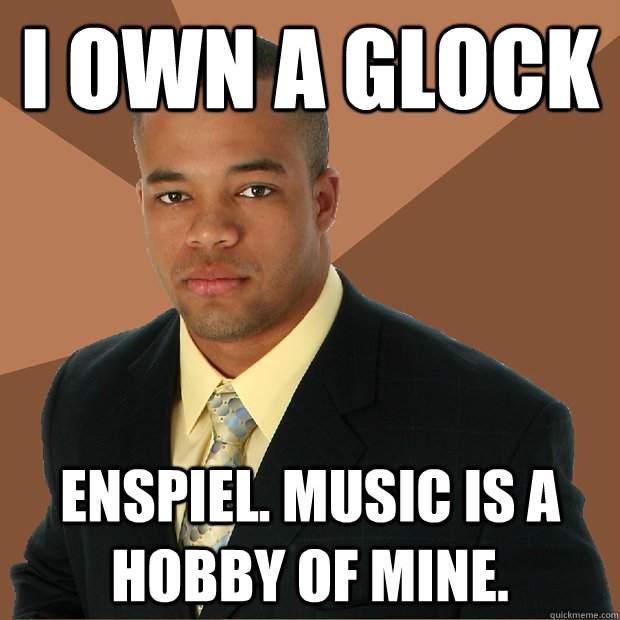 I own a glock enspiel. Music is a hobby of mine.  Successful Black Man