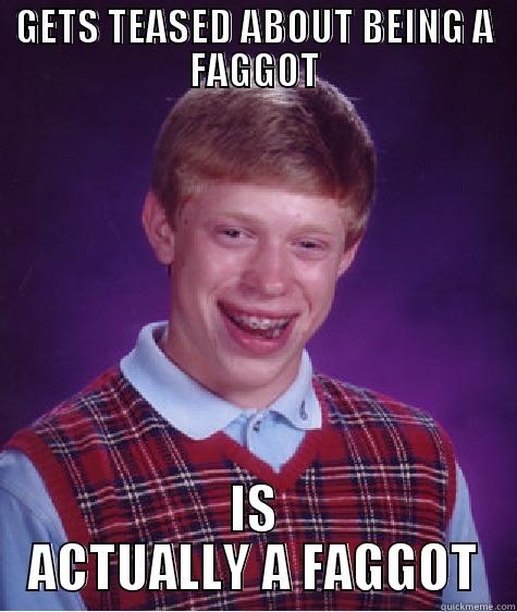 GETS TEASED ABOUT BEING A FAGGOT IS ACTUALLY A FAGGOT Bad Luck Brian