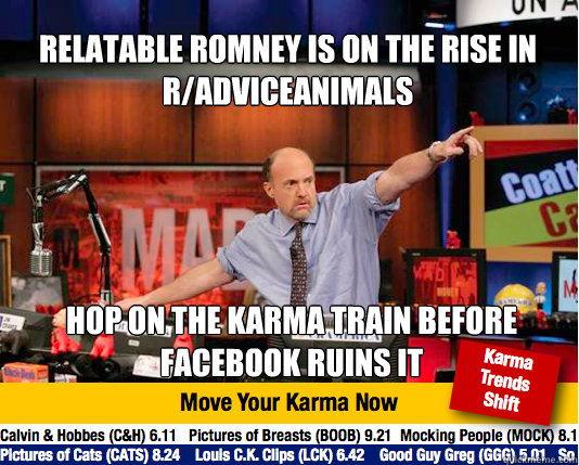 RELATABLE ROMNEY IS ON THE RISE IN 
R/ADVICEANIMALS hop on the karma train before FACEBOOK RUINS IT  Mad Karma with Jim Cramer