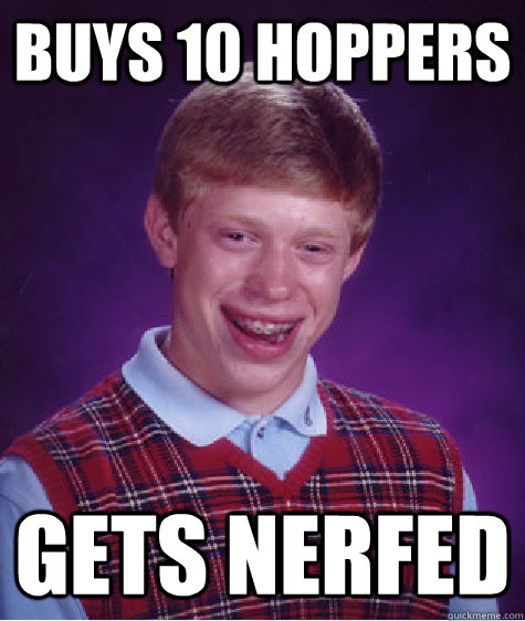 Buys 10 hoppers Gets nerfed  Bad Luck Brian