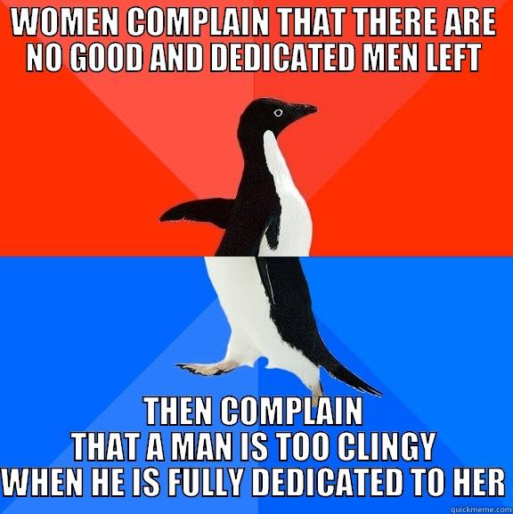 WOMEN COMPLAIN THAT THERE ARE NO GOOD AND DEDICATED MEN LEFT THEN COMPLAIN THAT A MAN IS TOO CLINGY WHEN HE IS FULLY DEDICATED TO HER Socially Awesome Awkward Penguin