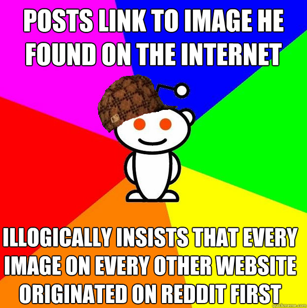 Posts link to image he found on the internet Illogically insists that every image on every other website originated on Reddit first  Scumbag Redditor