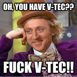 Oh, you have v-tec?? fuck v-tec!!  Condescending Wonka