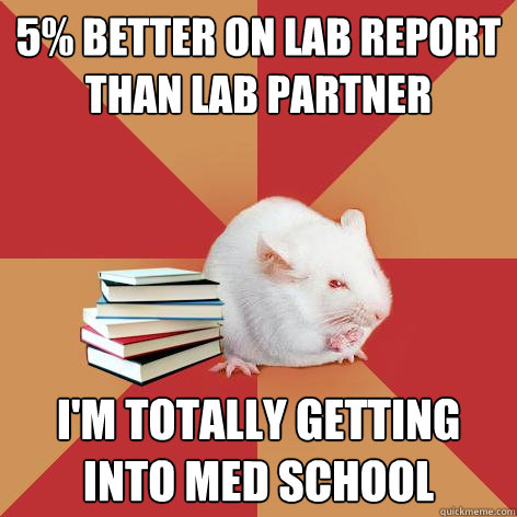 5% better on lab report than lab partner I'm totally getting into med school - 5% better on lab report than lab partner I'm totally getting into med school  Science Major Mouse