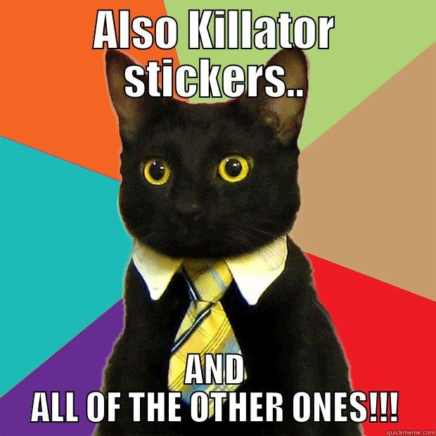 ALSO KILLATOR STICKERS.. AND ALL OF THE OTHER ONES!!! Business Cat